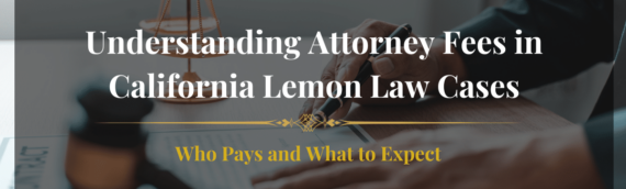 Understanding Attorney Fees in California Lemon Law Cases: Who Pays and What to Expect