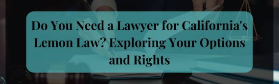 Do You Need a Lawyer for California’s Lemon Law? Exploring Your Options and Rights