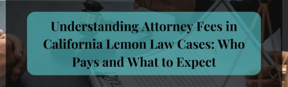 Understanding Attorney Fees in California Lemon Law Cases: Who Pays and What to Expect