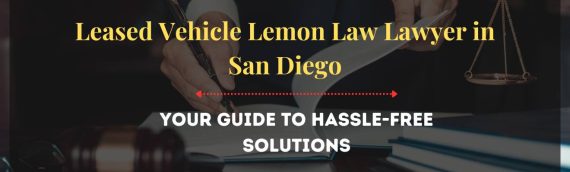 Leased Vehicle Lemon Law Lawyer in San Diego: Your Guide to Hassle-Free Solutions