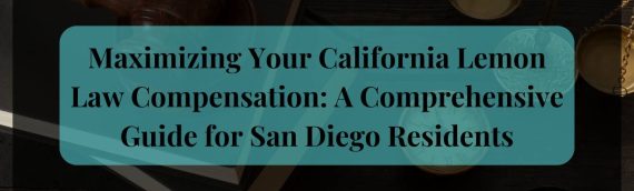 Maximizing Your California Lemon Law Compensation: A Comprehensive Guide for San Diego Residents