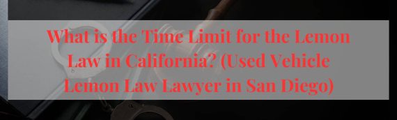 What is the Time Limit for the Lemon Law in California? (Used Vehicle Lemon Law Lawyer in San Diego)