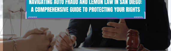Navigating Auto Fraud and Lemon Law in San Diego: A Comprehensive Guide to Protecting Your Rights