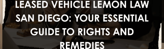 Leased Vehicle Lemon Law San Diego: Your Essential Guide to Rights and Remedies