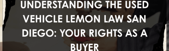Understanding the Used Vehicle Lemon Law San Diego: Your Rights as a Buyer