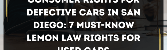 Consumer Rights for Defective Cars in San Diego: 7 Must-Know Lemon Law Rights for Used Cars