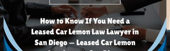 How to Know If You Need a Leased Car Lemon Law Lawyer in San Diego — Leased Car Lemon Law Lawyer San Diego