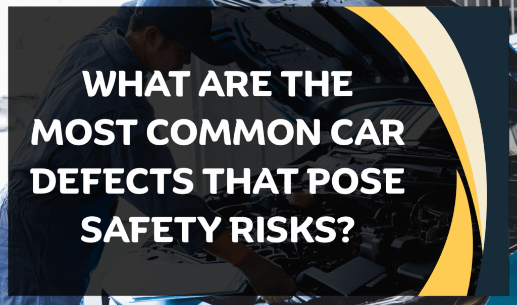 Safety First Defect Car Defect Safety Issues: Warning Signs & Your Rights