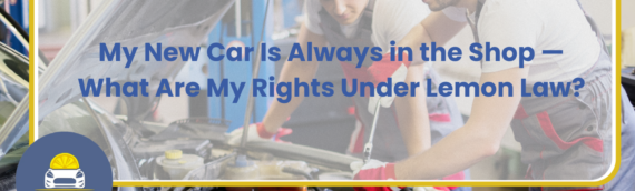 My New Car Is Always in the Shop — What Are My Rights Under Lemon Law?