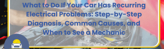 What to Do If Your Car Has Recurring Electrical Problems: Step-by-Step Diagnosis, Common Causes, and When to See a Mechanic