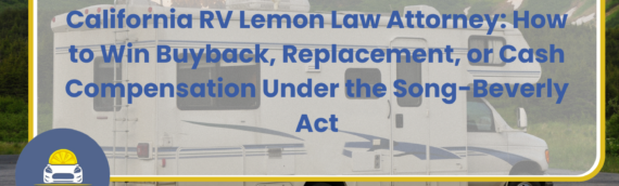 California RV Lemon Law Attorney: How to Win Buyback, Replacement, or Cash Compensation Under the Song-Beverly Act