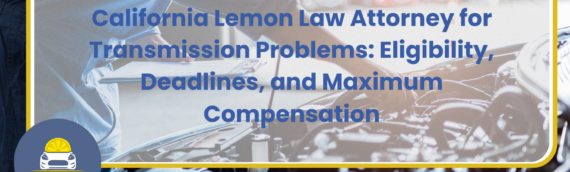California Lemon Law Attorney for Transmission Problems: Eligibility, Deadlines, and Maximum Compensation