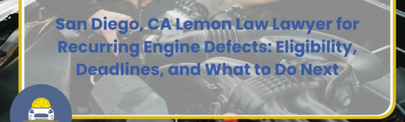 San Diego, CA Lemon Law Lawyer for Recurring Engine Defects: Eligibility, Deadlines, and What to Do Next